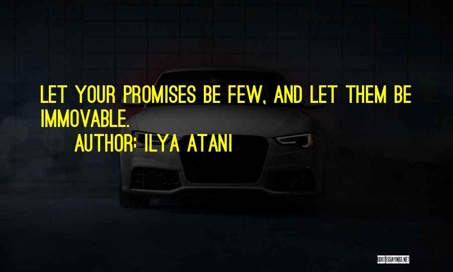 Ilya Atani Quotes: Let Your Promises Be Few, And Let Them Be Immovable.