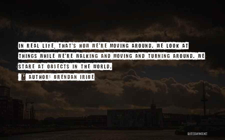 Brendan Iribe Quotes: In Real Life, That's How We're Moving Around. We Look At Things While We're Walking And Moving And Turning Around.