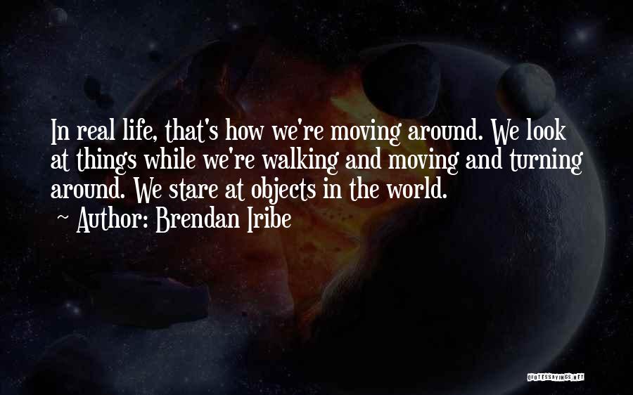 Brendan Iribe Quotes: In Real Life, That's How We're Moving Around. We Look At Things While We're Walking And Moving And Turning Around.