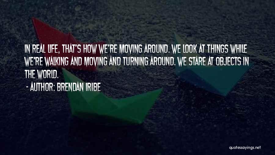 Brendan Iribe Quotes: In Real Life, That's How We're Moving Around. We Look At Things While We're Walking And Moving And Turning Around.