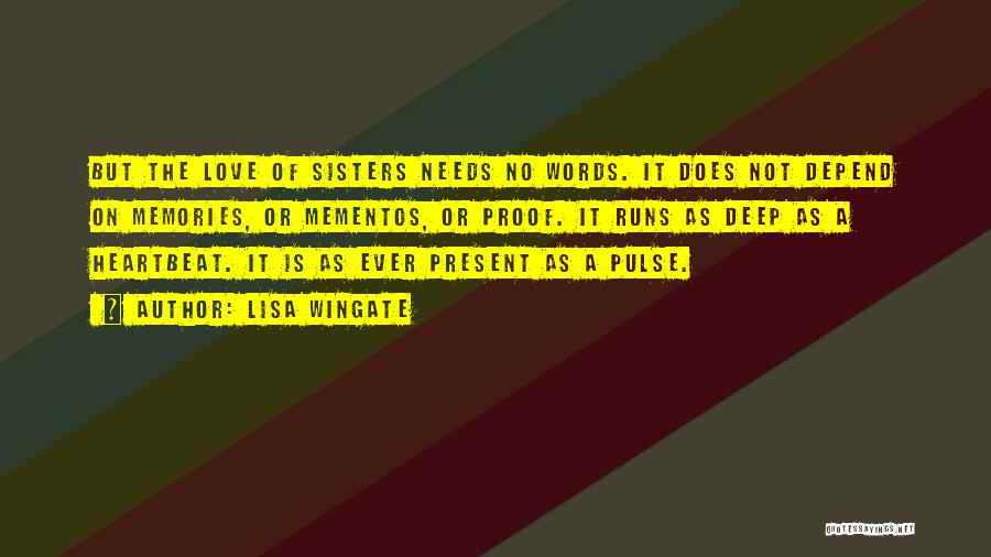 Lisa Wingate Quotes: But The Love Of Sisters Needs No Words. It Does Not Depend On Memories, Or Mementos, Or Proof. It Runs