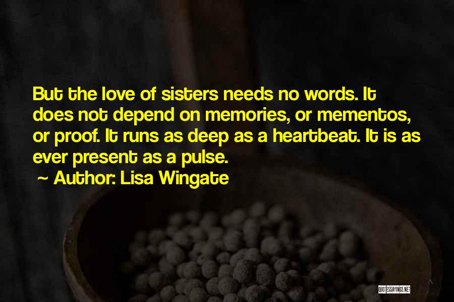 Lisa Wingate Quotes: But The Love Of Sisters Needs No Words. It Does Not Depend On Memories, Or Mementos, Or Proof. It Runs