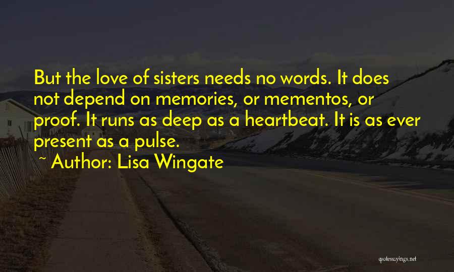 Lisa Wingate Quotes: But The Love Of Sisters Needs No Words. It Does Not Depend On Memories, Or Mementos, Or Proof. It Runs