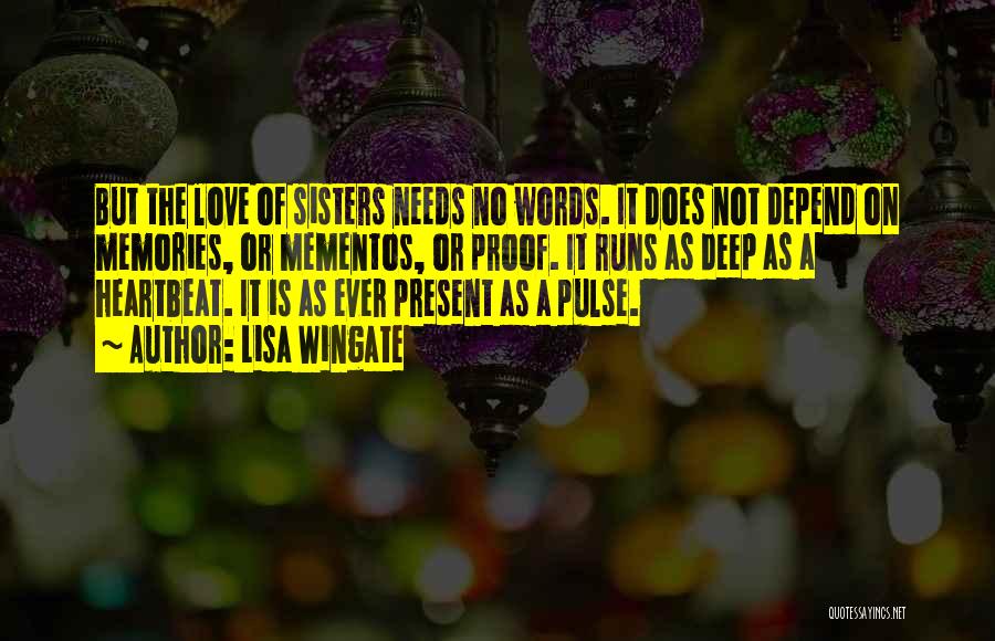 Lisa Wingate Quotes: But The Love Of Sisters Needs No Words. It Does Not Depend On Memories, Or Mementos, Or Proof. It Runs