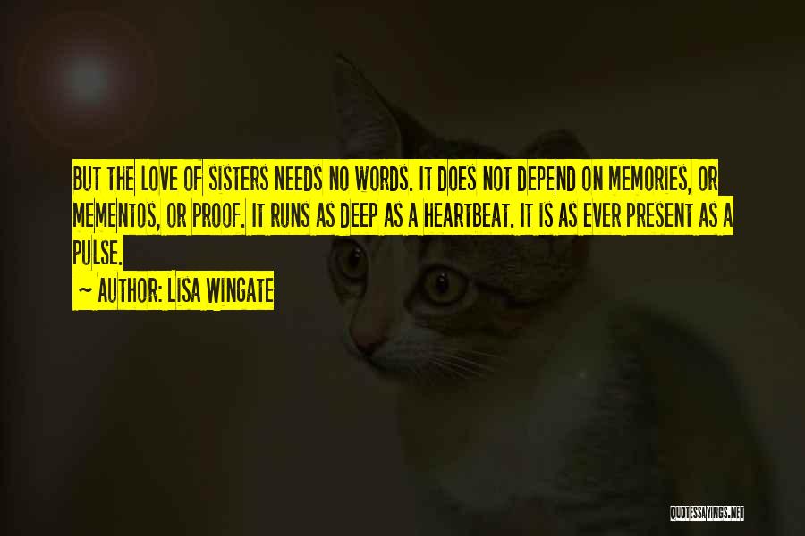 Lisa Wingate Quotes: But The Love Of Sisters Needs No Words. It Does Not Depend On Memories, Or Mementos, Or Proof. It Runs