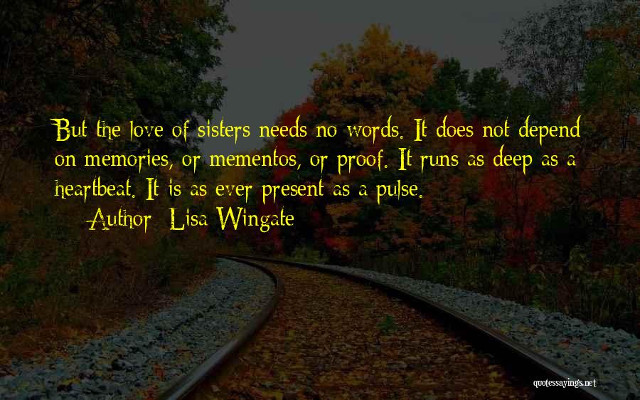 Lisa Wingate Quotes: But The Love Of Sisters Needs No Words. It Does Not Depend On Memories, Or Mementos, Or Proof. It Runs