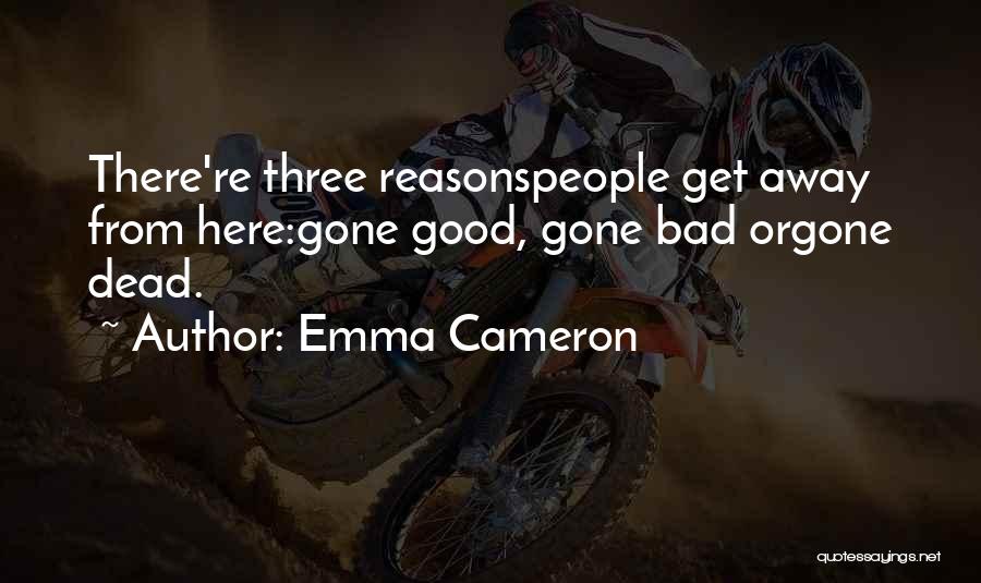 Emma Cameron Quotes: There're Three Reasonspeople Get Away From Here:gone Good, Gone Bad Orgone Dead.