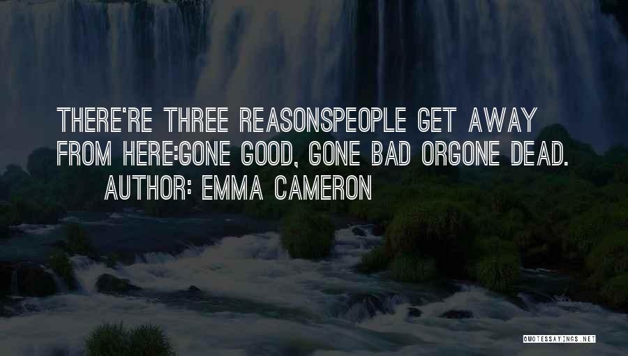 Emma Cameron Quotes: There're Three Reasonspeople Get Away From Here:gone Good, Gone Bad Orgone Dead.