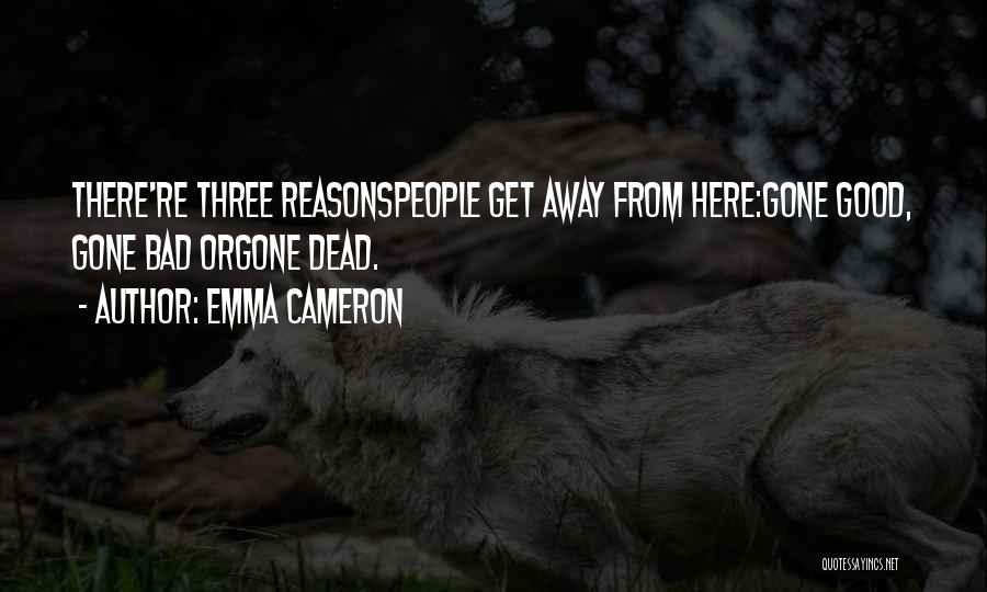 Emma Cameron Quotes: There're Three Reasonspeople Get Away From Here:gone Good, Gone Bad Orgone Dead.