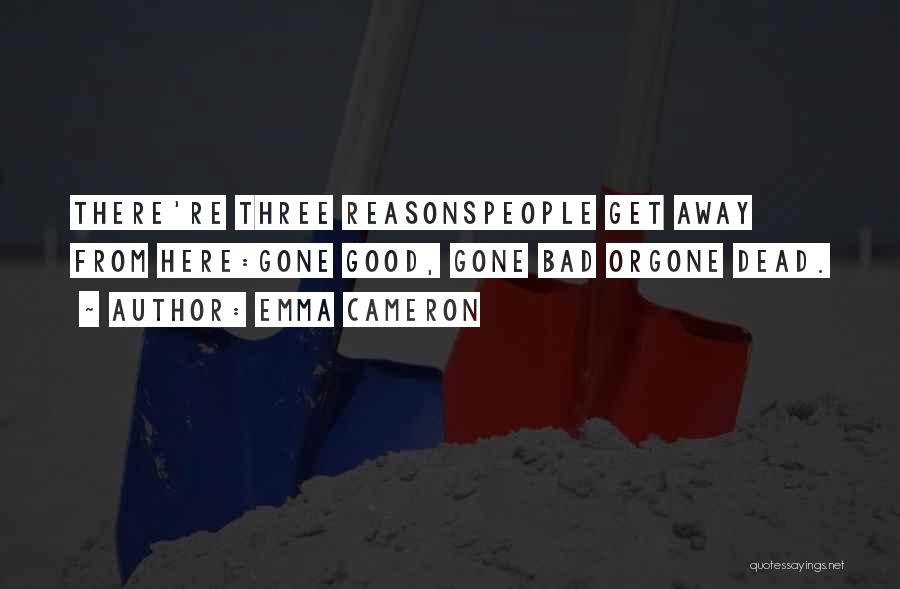 Emma Cameron Quotes: There're Three Reasonspeople Get Away From Here:gone Good, Gone Bad Orgone Dead.