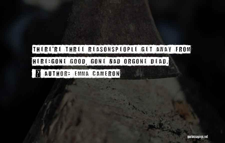 Emma Cameron Quotes: There're Three Reasonspeople Get Away From Here:gone Good, Gone Bad Orgone Dead.