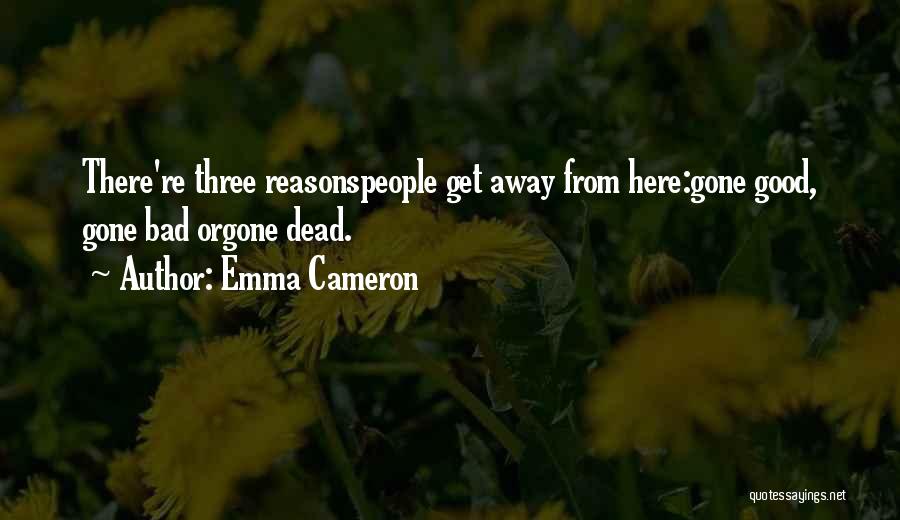 Emma Cameron Quotes: There're Three Reasonspeople Get Away From Here:gone Good, Gone Bad Orgone Dead.