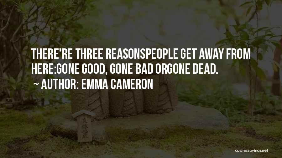 Emma Cameron Quotes: There're Three Reasonspeople Get Away From Here:gone Good, Gone Bad Orgone Dead.