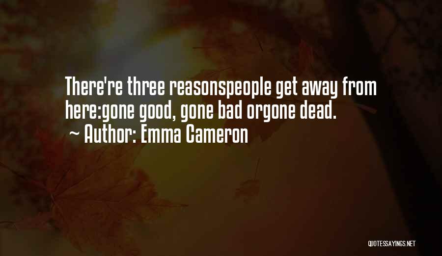 Emma Cameron Quotes: There're Three Reasonspeople Get Away From Here:gone Good, Gone Bad Orgone Dead.