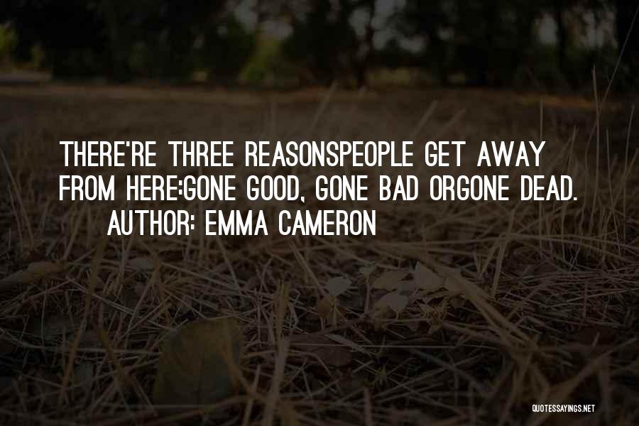 Emma Cameron Quotes: There're Three Reasonspeople Get Away From Here:gone Good, Gone Bad Orgone Dead.