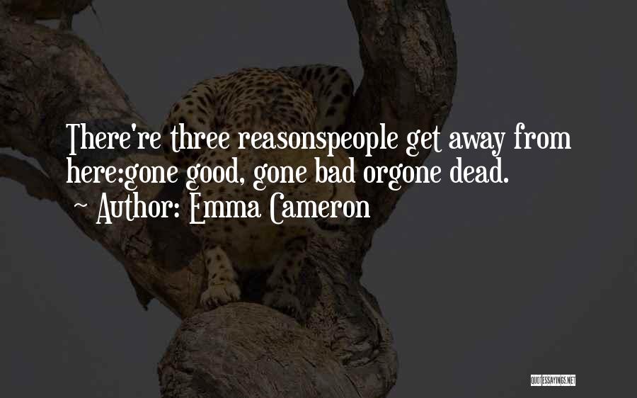 Emma Cameron Quotes: There're Three Reasonspeople Get Away From Here:gone Good, Gone Bad Orgone Dead.