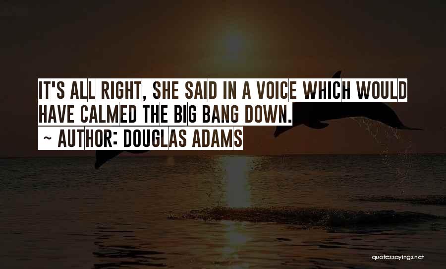 Douglas Adams Quotes: It's All Right, She Said In A Voice Which Would Have Calmed The Big Bang Down.