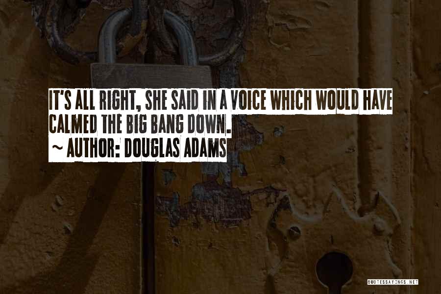 Douglas Adams Quotes: It's All Right, She Said In A Voice Which Would Have Calmed The Big Bang Down.