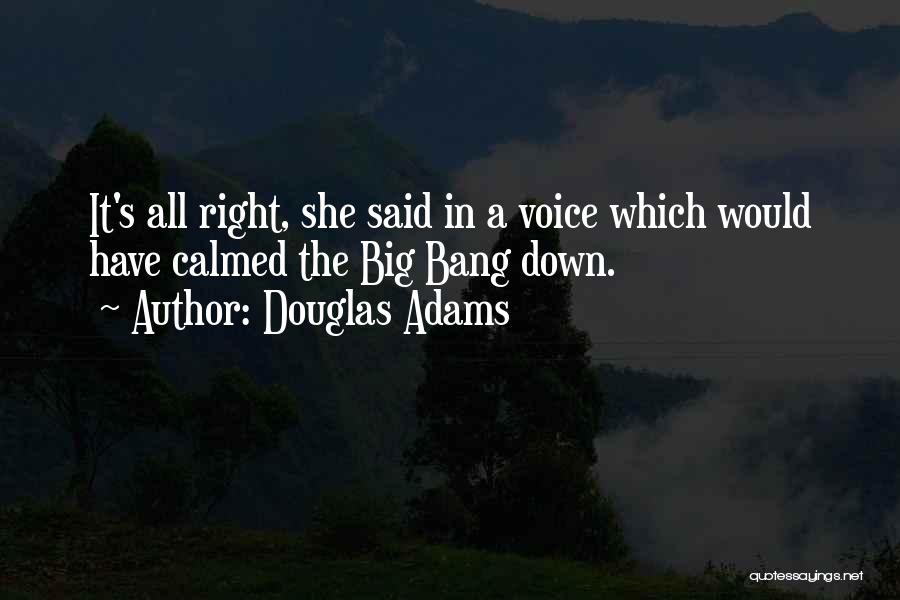 Douglas Adams Quotes: It's All Right, She Said In A Voice Which Would Have Calmed The Big Bang Down.