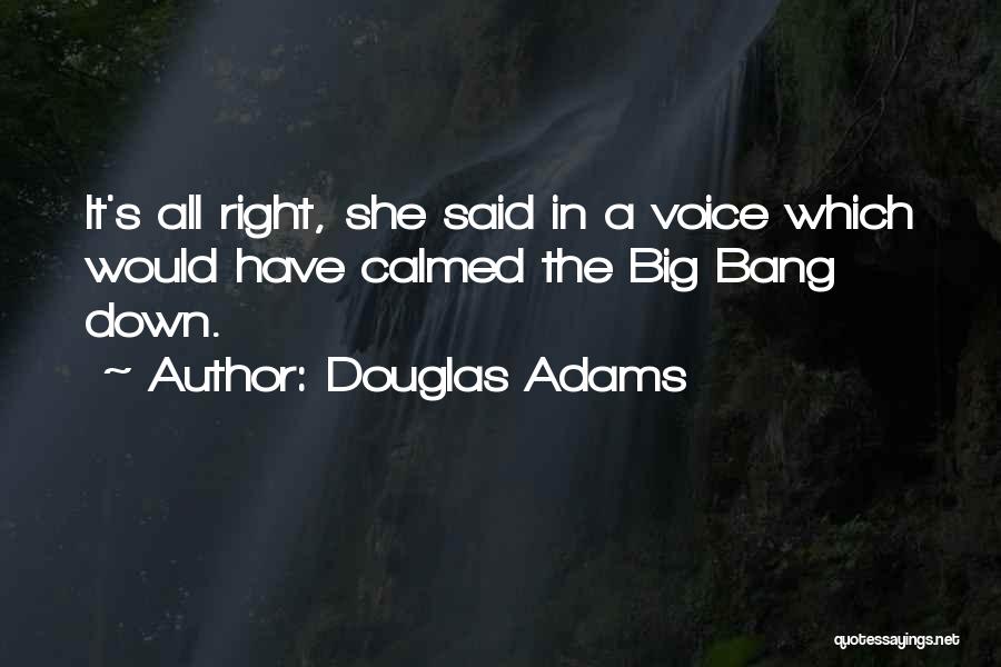 Douglas Adams Quotes: It's All Right, She Said In A Voice Which Would Have Calmed The Big Bang Down.