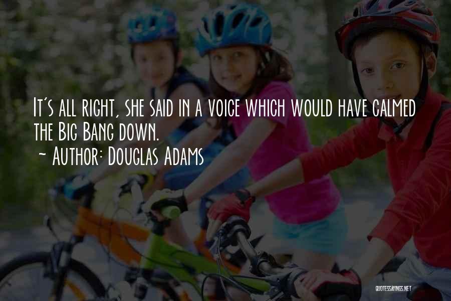 Douglas Adams Quotes: It's All Right, She Said In A Voice Which Would Have Calmed The Big Bang Down.