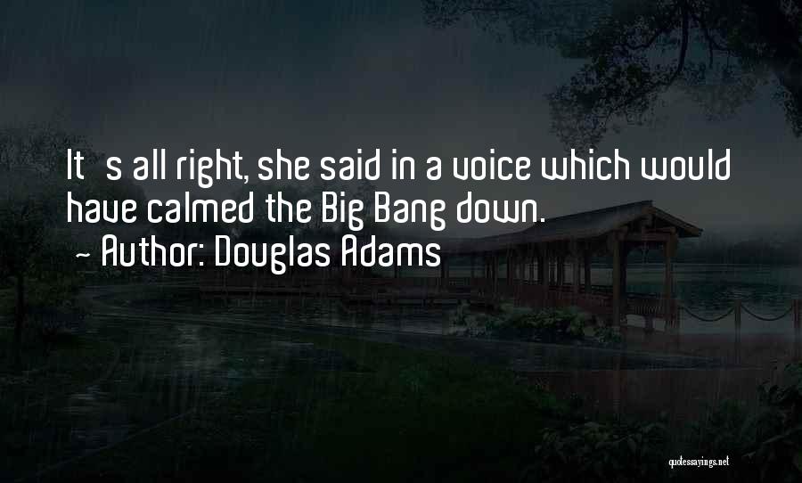 Douglas Adams Quotes: It's All Right, She Said In A Voice Which Would Have Calmed The Big Bang Down.