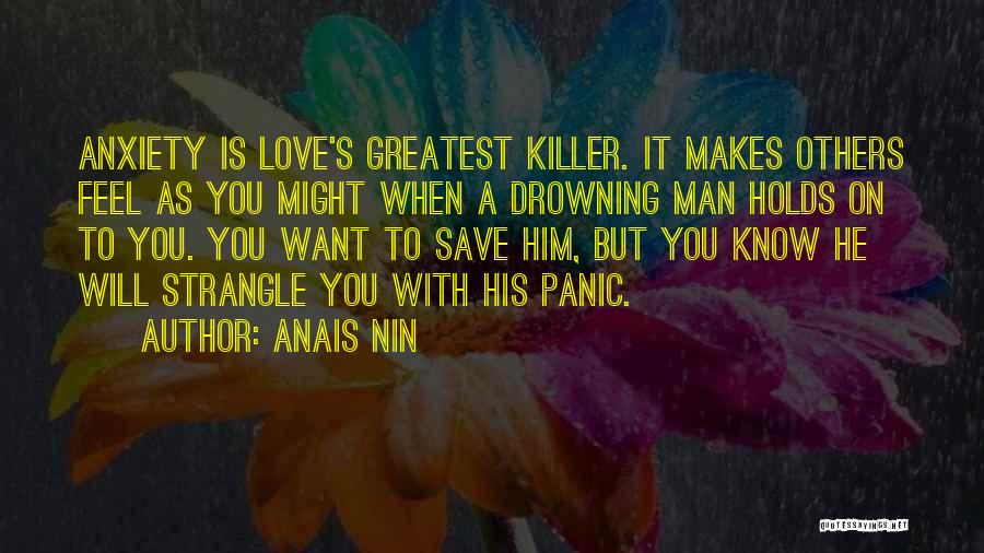 Anais Nin Quotes: Anxiety Is Love's Greatest Killer. It Makes Others Feel As You Might When A Drowning Man Holds On To You.
