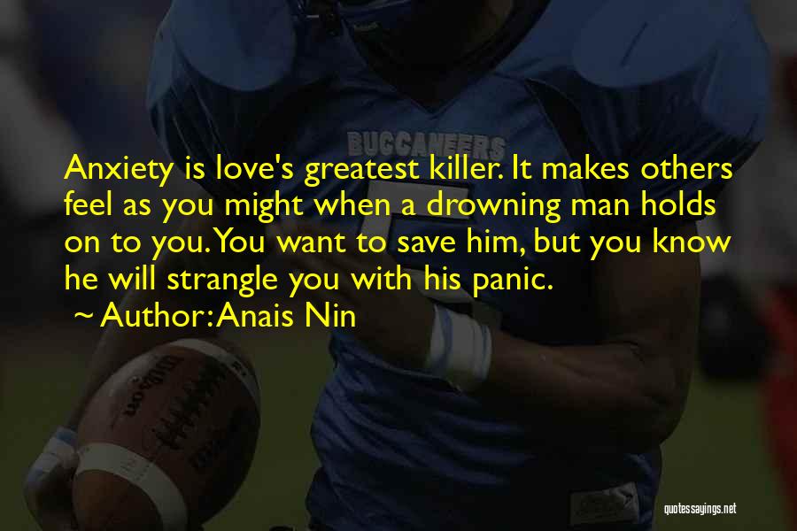 Anais Nin Quotes: Anxiety Is Love's Greatest Killer. It Makes Others Feel As You Might When A Drowning Man Holds On To You.