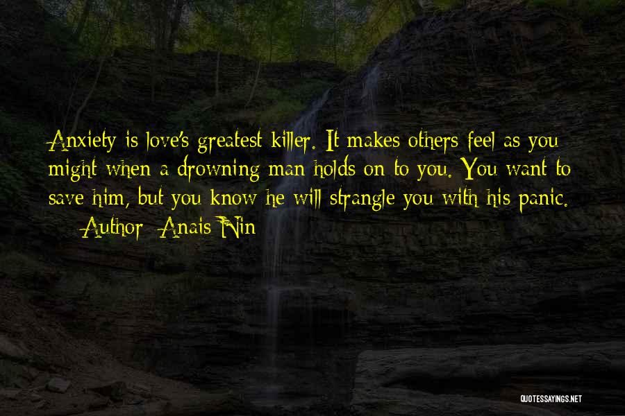 Anais Nin Quotes: Anxiety Is Love's Greatest Killer. It Makes Others Feel As You Might When A Drowning Man Holds On To You.