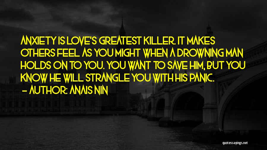 Anais Nin Quotes: Anxiety Is Love's Greatest Killer. It Makes Others Feel As You Might When A Drowning Man Holds On To You.