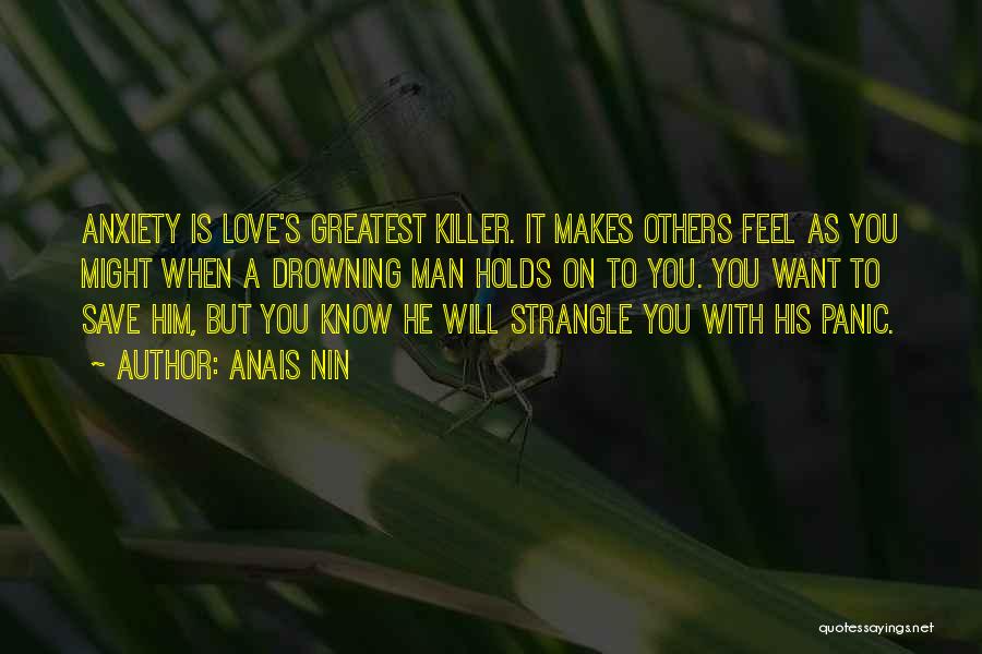 Anais Nin Quotes: Anxiety Is Love's Greatest Killer. It Makes Others Feel As You Might When A Drowning Man Holds On To You.