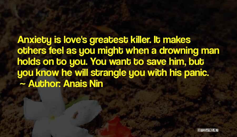 Anais Nin Quotes: Anxiety Is Love's Greatest Killer. It Makes Others Feel As You Might When A Drowning Man Holds On To You.