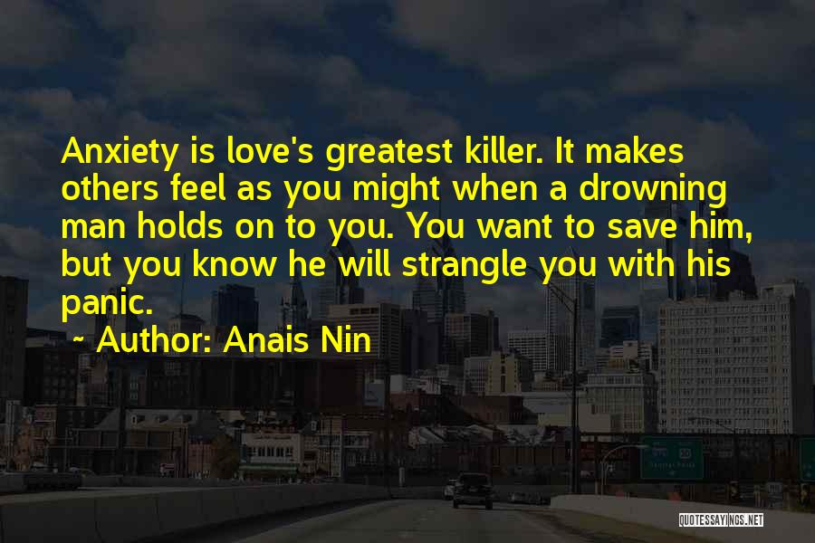 Anais Nin Quotes: Anxiety Is Love's Greatest Killer. It Makes Others Feel As You Might When A Drowning Man Holds On To You.