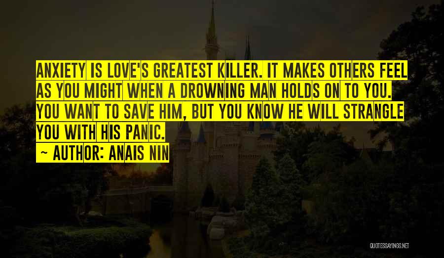 Anais Nin Quotes: Anxiety Is Love's Greatest Killer. It Makes Others Feel As You Might When A Drowning Man Holds On To You.