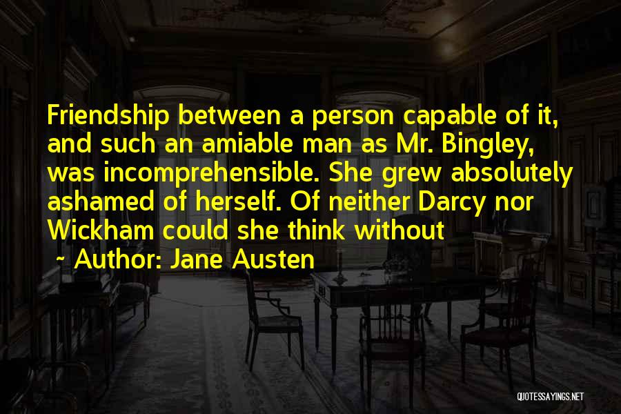 Jane Austen Quotes: Friendship Between A Person Capable Of It, And Such An Amiable Man As Mr. Bingley, Was Incomprehensible. She Grew Absolutely