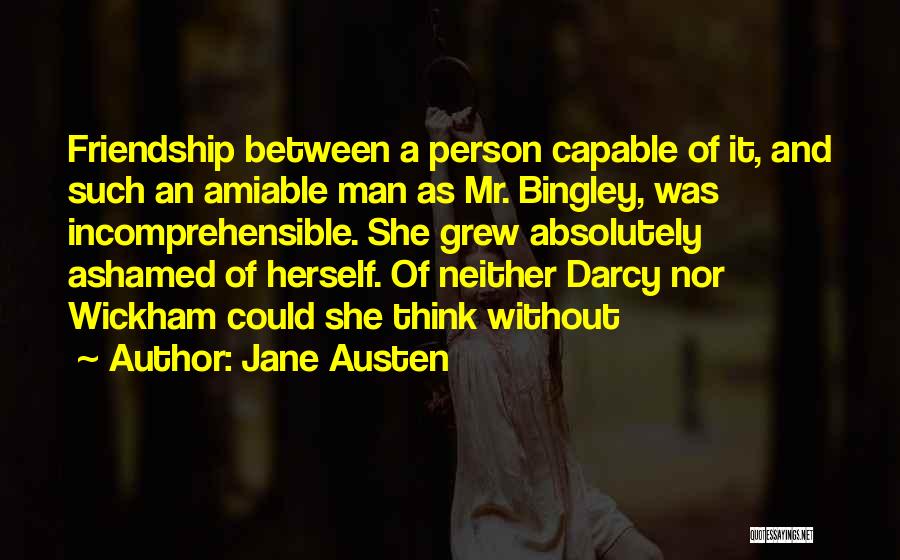 Jane Austen Quotes: Friendship Between A Person Capable Of It, And Such An Amiable Man As Mr. Bingley, Was Incomprehensible. She Grew Absolutely