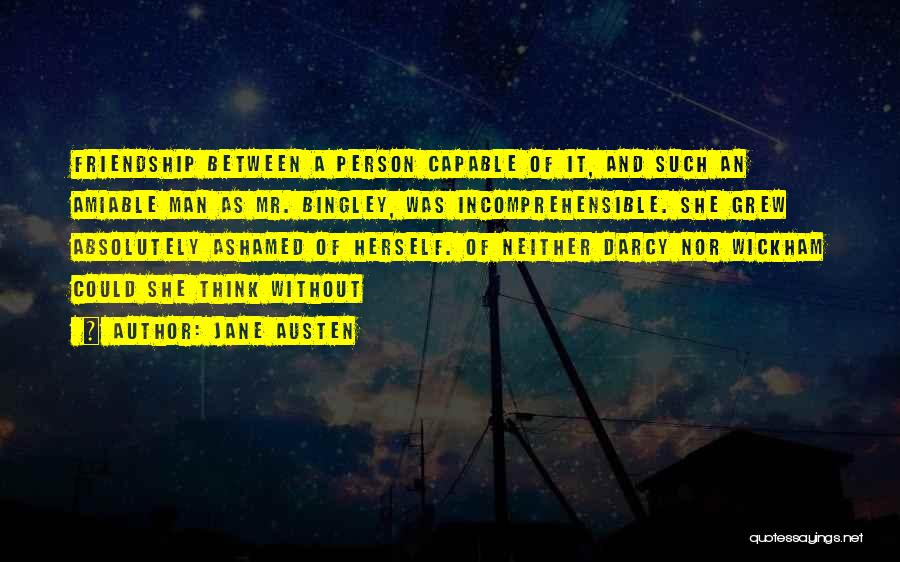 Jane Austen Quotes: Friendship Between A Person Capable Of It, And Such An Amiable Man As Mr. Bingley, Was Incomprehensible. She Grew Absolutely