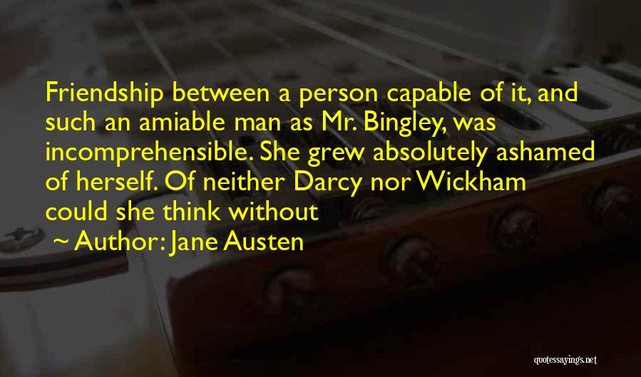 Jane Austen Quotes: Friendship Between A Person Capable Of It, And Such An Amiable Man As Mr. Bingley, Was Incomprehensible. She Grew Absolutely