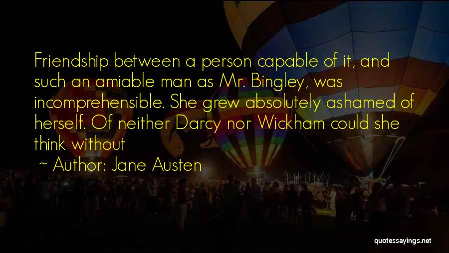 Jane Austen Quotes: Friendship Between A Person Capable Of It, And Such An Amiable Man As Mr. Bingley, Was Incomprehensible. She Grew Absolutely