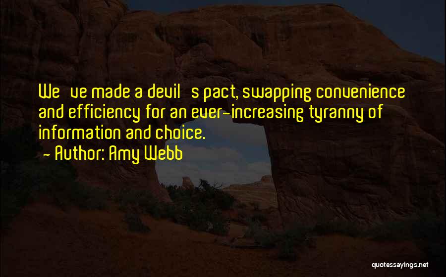 Amy Webb Quotes: We've Made A Devil's Pact, Swapping Convenience And Efficiency For An Ever-increasing Tyranny Of Information And Choice.