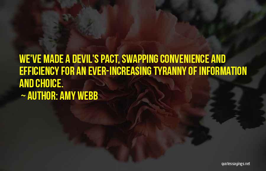 Amy Webb Quotes: We've Made A Devil's Pact, Swapping Convenience And Efficiency For An Ever-increasing Tyranny Of Information And Choice.