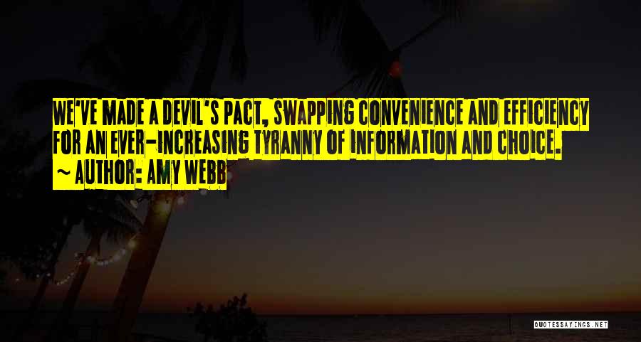 Amy Webb Quotes: We've Made A Devil's Pact, Swapping Convenience And Efficiency For An Ever-increasing Tyranny Of Information And Choice.