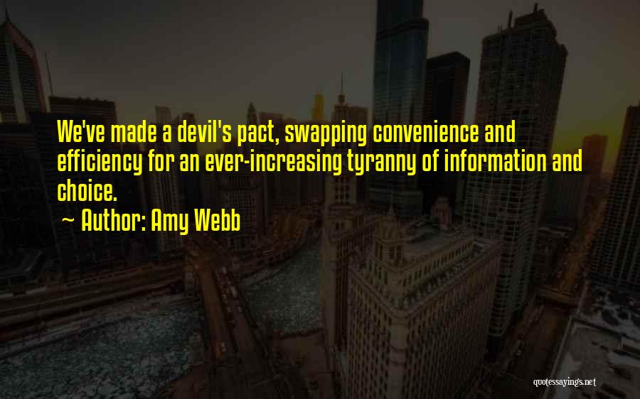 Amy Webb Quotes: We've Made A Devil's Pact, Swapping Convenience And Efficiency For An Ever-increasing Tyranny Of Information And Choice.