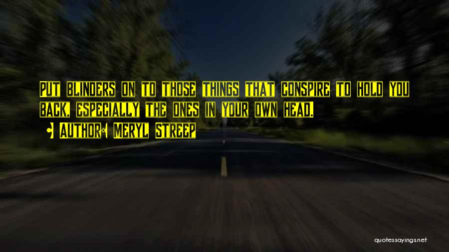 Meryl Streep Quotes: Put Blinders On To Those Things That Conspire To Hold You Back, Especially The Ones In Your Own Head.