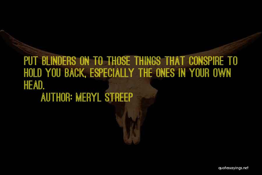 Meryl Streep Quotes: Put Blinders On To Those Things That Conspire To Hold You Back, Especially The Ones In Your Own Head.