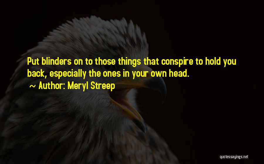 Meryl Streep Quotes: Put Blinders On To Those Things That Conspire To Hold You Back, Especially The Ones In Your Own Head.