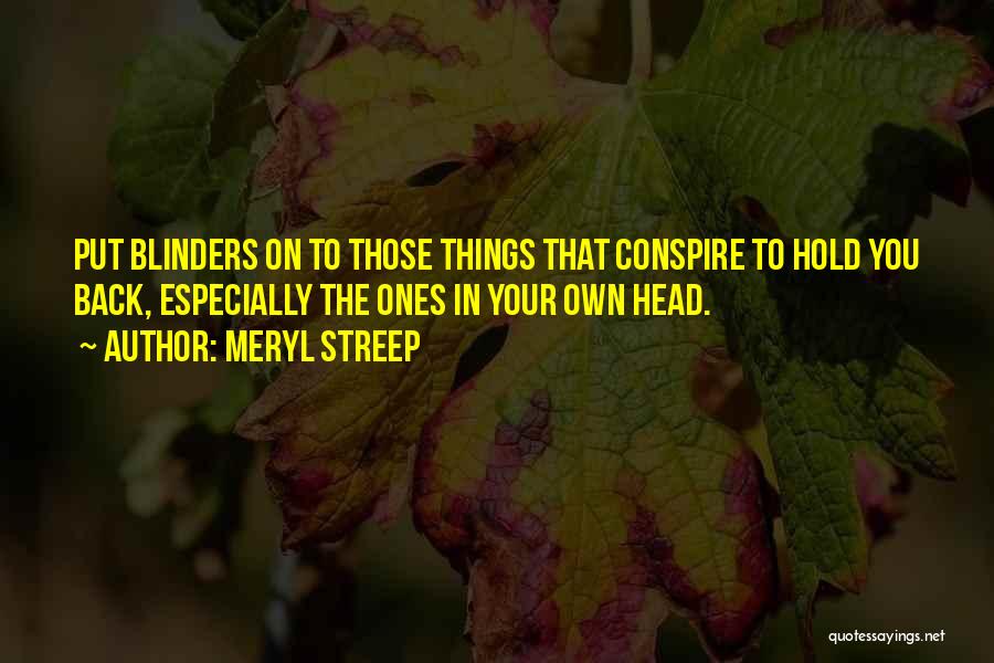 Meryl Streep Quotes: Put Blinders On To Those Things That Conspire To Hold You Back, Especially The Ones In Your Own Head.