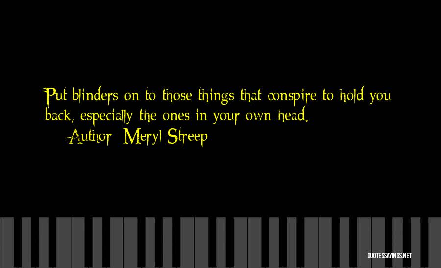 Meryl Streep Quotes: Put Blinders On To Those Things That Conspire To Hold You Back, Especially The Ones In Your Own Head.