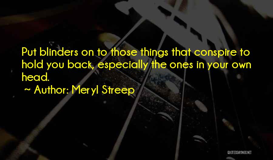 Meryl Streep Quotes: Put Blinders On To Those Things That Conspire To Hold You Back, Especially The Ones In Your Own Head.