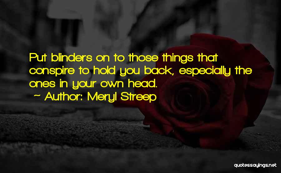 Meryl Streep Quotes: Put Blinders On To Those Things That Conspire To Hold You Back, Especially The Ones In Your Own Head.